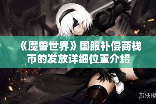 《魔兽世界》国服补偿商栈币的发放详细位置介绍