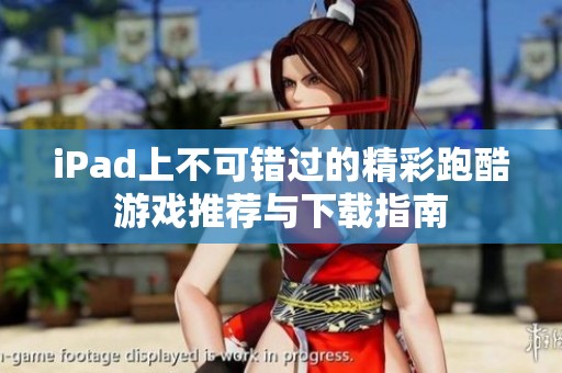 iPad上不可错过的精彩跑酷游戏推荐与下载指南