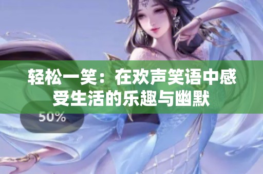 轻松一笑：在欢声笑语中感受生活的乐趣与幽默