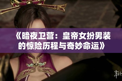 《暗夜卫营：皇帝女扮男装的惊险历程与奇妙命运》