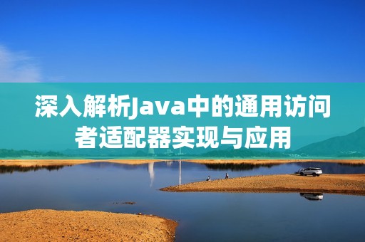 深入解析Java中的通用访问者适配器实现与应用