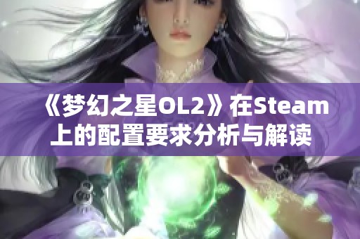 《梦幻之星OL2》在Steam上的配置要求分析与解读