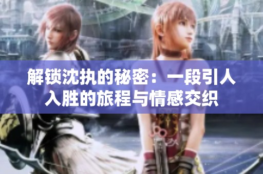 解锁沈执的秘密：一段引人入胜的旅程与情感交织