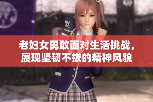 老妇女勇敢面对生活挑战，展现坚韧不拔的精神风貌