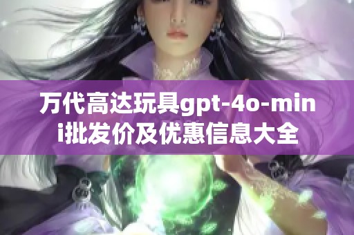 万代高达玩具gpt-4o-mini批发价及优惠信息大全