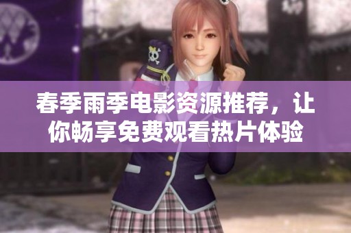 春季雨季电影资源推荐，让你畅享免费观看热片体验