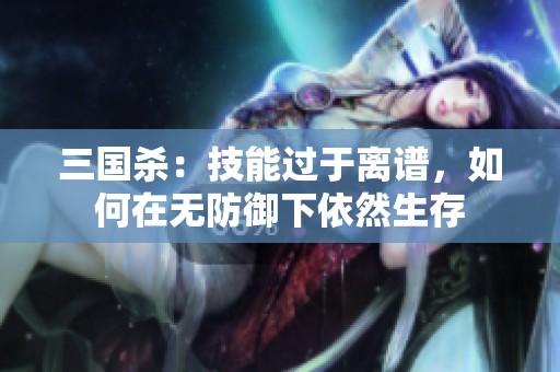 三国杀：技能过于离谱，如何在无防御下依然生存