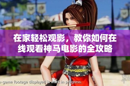 在家轻松观影，教你如何在线观看神马电影的全攻略