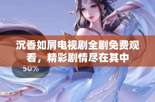 沉香如屑电视剧全剧免费观看，精彩剧情尽在其中