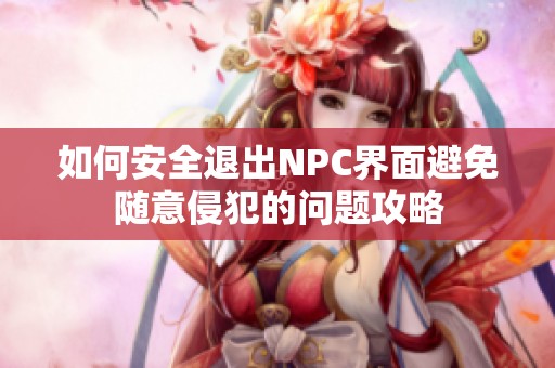 如何安全退出NPC界面避免随意侵犯的问题攻略