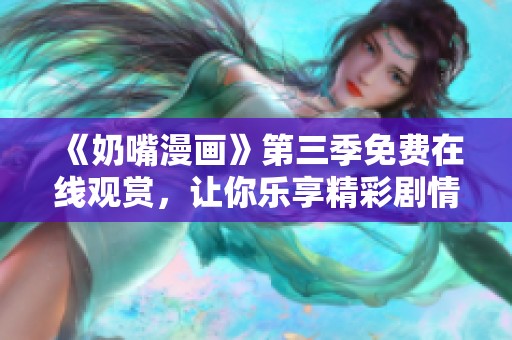 《奶嘴漫画》第三季免费在线观赏，让你乐享精彩剧情