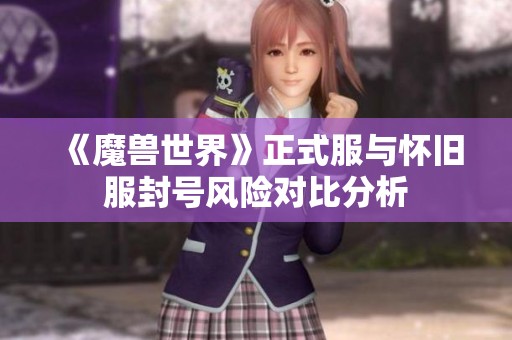 《魔兽世界》正式服与怀旧服封号风险对比分析