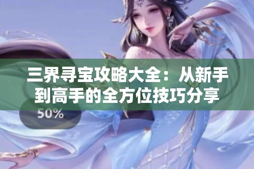 三界寻宝攻略大全：从新手到高手的全方位技巧分享