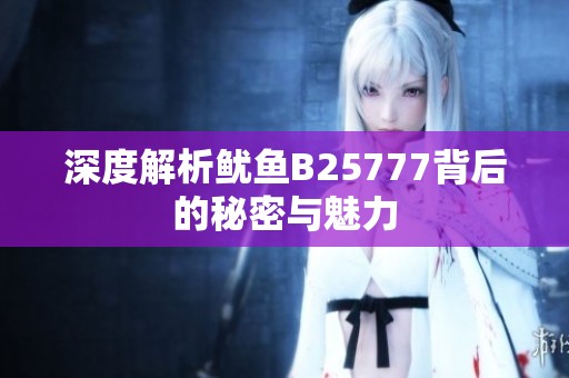 深度解析鱿鱼B25777背后的秘密与魅力