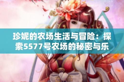 珍妮的农场生活与冒险：探索5577号农场的秘密与乐趣