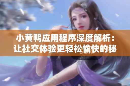 小黄鸭应用程序深度解析：让社交体验更轻松愉快的秘密