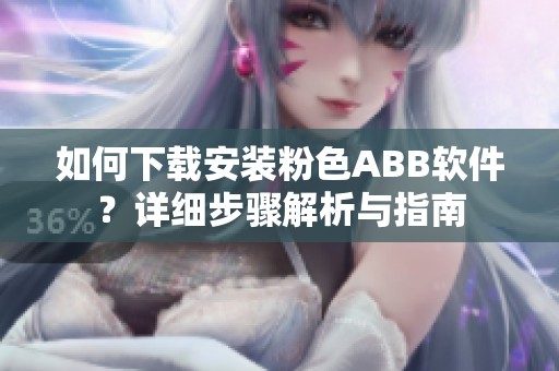 如何下载安装粉色ABB软件？详细步骤解析与指南
