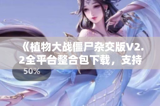 《植物大战僵尸杂交版V2.2全平台整合包下载，支持PC手机苹果》