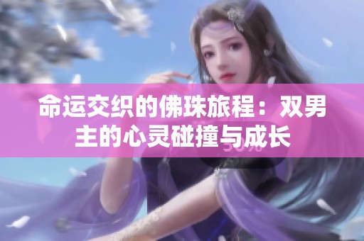 命运交织的佛珠旅程：双男主的心灵碰撞与成长