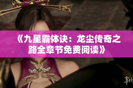 《九星霸体诀：龙尘传奇之路全章节免费阅读》