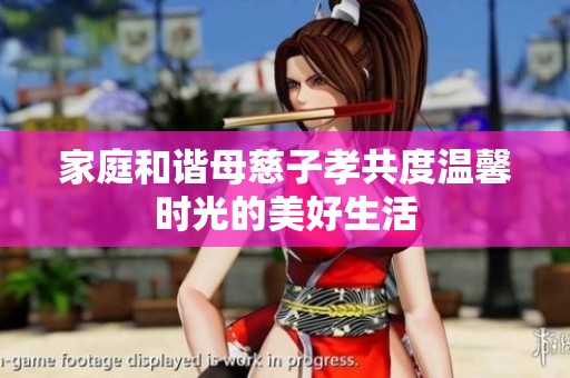 家庭和谐母慈子孝共度温馨时光的美好生活