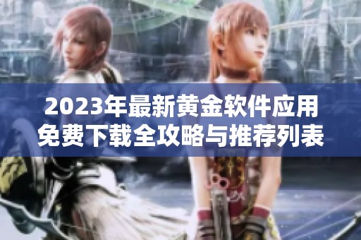 2023年最新黄金软件应用免费下载全攻略与推荐列表