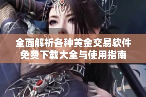 全面解析各种黄金交易软件免费下载大全与使用指南