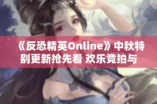 《反恐精英Online》中秋特别更新抢先看 欢乐竞拍与随机生化活动齐聚