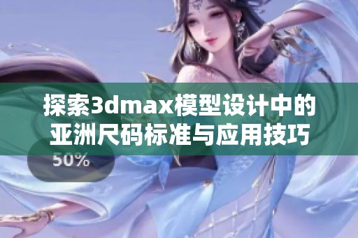探索3dmax模型设计中的亚洲尺码标准与应用技巧