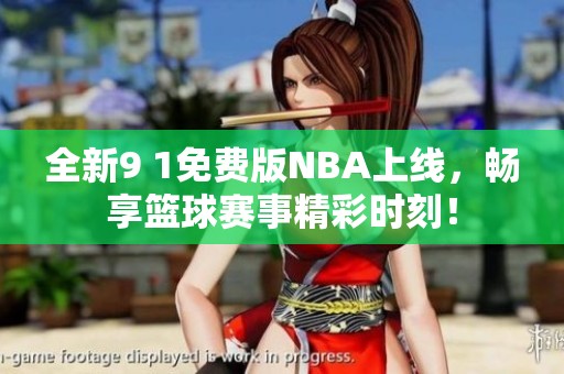 全新9 1免费版NBA上线，畅享篮球赛事精彩时刻！