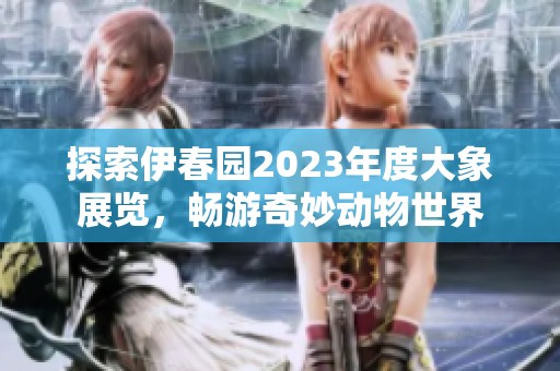 探索伊春园2023年度大象展览，畅游奇妙动物世界