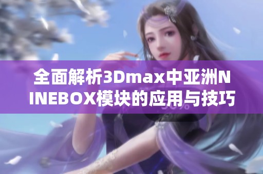全面解析3Dmax中亚洲NINEBOX模块的应用与技巧