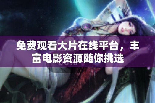 免费观看大片在线平台，丰富电影资源随你挑选