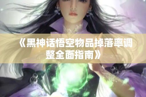 《黑神话悟空物品掉落率调整全面指南》