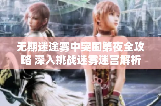 无期迷途雾中突围第夜全攻略 深入挑战迷雾迷宫解析