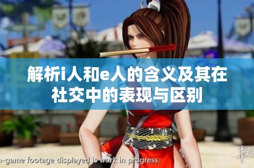 解析i人和e人的含义及其在社交中的表现与区别