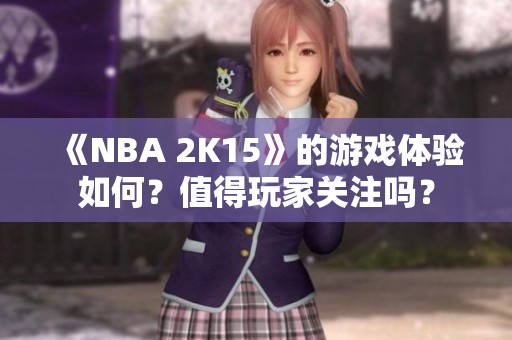 《NBA 2K15》的游戏体验如何？值得玩家关注吗？