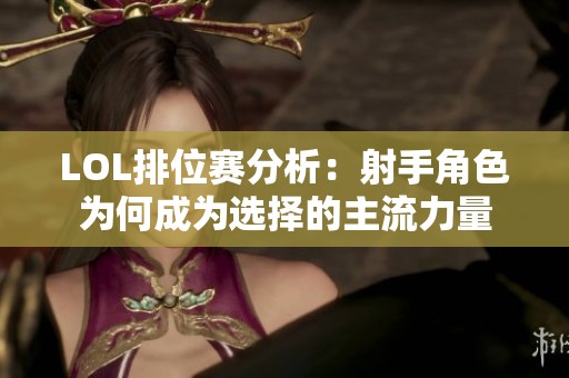LOL排位赛分析：射手角色为何成为选择的主流力量