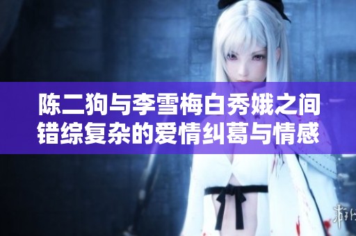 陈二狗与李雪梅白秀娥之间错综复杂的爱情纠葛与情感旅程