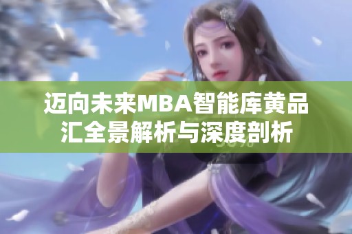 迈向未来MBA智能库黄品汇全景解析与深度剖析