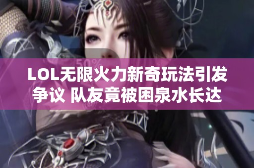 LOL无限火力新奇玩法引发争议 队友竟被困泉水长达10分钟