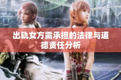 出轨女方需承担的法律与道德责任分析