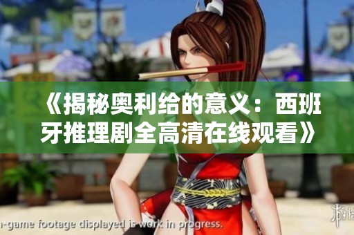《揭秘奥利给的意义：西班牙推理剧全高清在线观看》