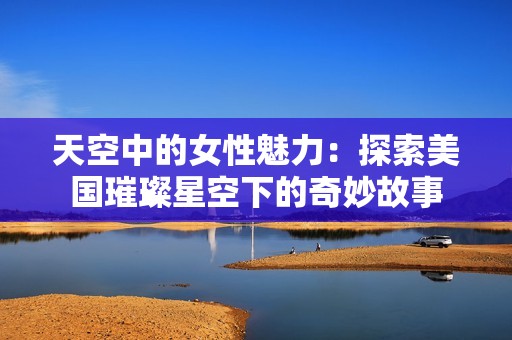 天空中的女性魅力：探索美国璀璨星空下的奇妙故事