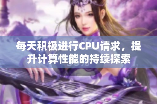每天积极进行CPU请求，提升计算性能的持续探索