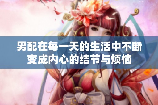 男配在每一天的生活中不断变成内心的结节与烦恼