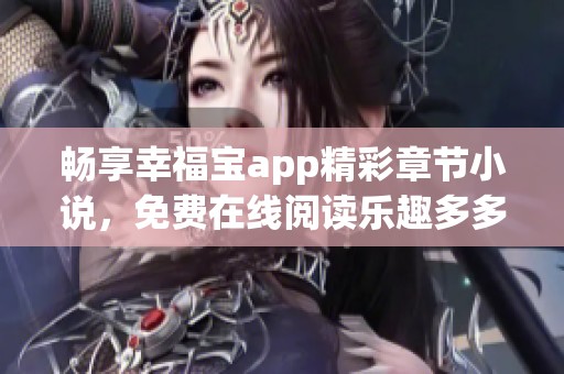 畅享幸福宝app精彩章节小说，免费在线阅读乐趣多多
