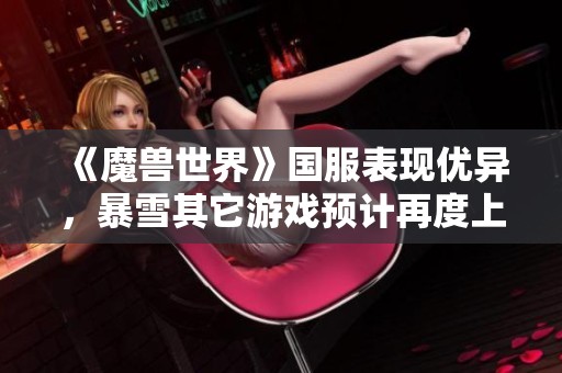 《魔兽世界》国服表现优异，暴雪其它游戏预计再度上线