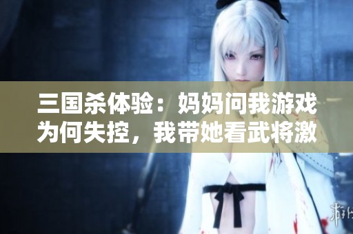 三国杀体验：妈妈问我游戏为何失控，我带她看武将激战。