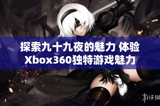 探索九十九夜的魅力 体验Xbox360独特游戏魅力